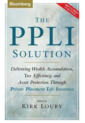 The Ppli Solution: Delivering Wealth Accumulation, Tax Efficiency, and Asset Protection Through Private Placement Life Insurance by Loury