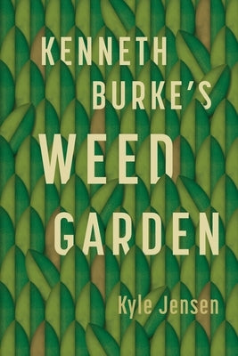 Kenneth Burke's Weed Garden: Refiguring the Mythic Grounds of Modern Rhetoric by Jensen, Kyle