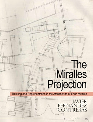 The Miralles Projection: Thinking and Representation in the Architecture of Enric Miralles by Contreras, Javier Fern&#225;ndez