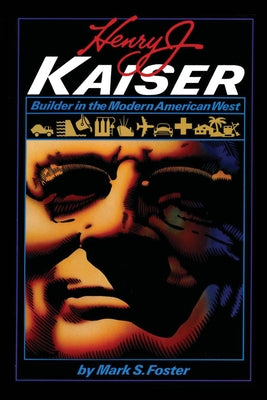 Henry J. Kaiser: Builder in the Modern American West by Foster, Mark S.