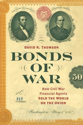 Bonds of War: How Civil War Financial Agents Sold the World on the Union by Thomson, David K.