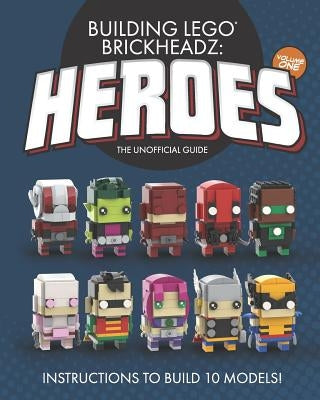 Building LEGO BrickHeadz Heroes - Volume One: The Unofficial Guide by Pritchett, Charles