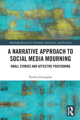 A Narrative Approach to Social Media Mourning: Small Stories and Affective Positioning by Giaxoglou, Korina