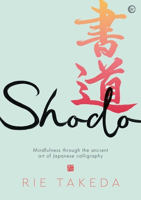 Shodo: The Practice of Mindfulness Through the Ancient Art of Japanese Calligraphy by Takeda, Rie
