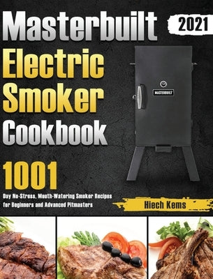 Masterbuilt Electric Smoker Cookbook 2021: 1001-Day No-Stress, Mouth-Watering Smoker Recipes for Beginners and Advanced Pitmasters by Kems, Hiech