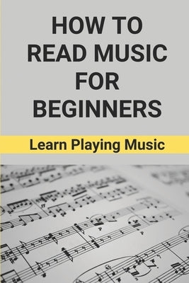 How To Read Music For Beginners: Learn Playing Music: How To Read Music Beginners by Meas, Deshawn