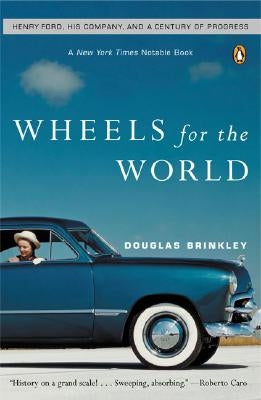 Wheels for the World: Henry Ford, His Company, and a Century of Progress by Brinkley, Douglas G.