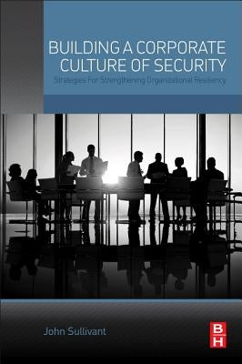 Building a Corporate Culture of Security: Strategies for Strengthening Organizational Resiliency by Sullivant, John