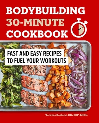 Bodybuilding 30-Minute Cookbook: Fast and Easy Recipes to Fuel Your Workouts by Boateng, Terence