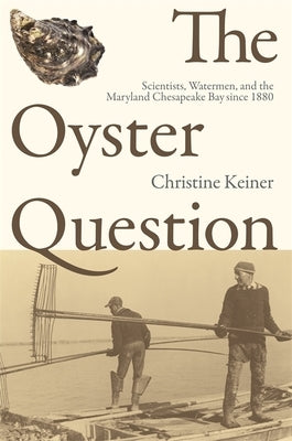 The Oyster Question: Scientists, Watermen, and the Maryland Chesapeake Bay Since 1880 by Keiner, Christine