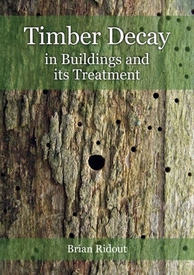 Timber Decay in Buildings and Its Treatment by Ridout, Brian