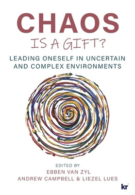 Chaos Is a Gift?: Leading Oneself in Uncertain and Complex Environments by Van Zyl, Ebben