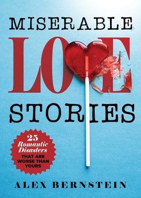 Miserable Love Stories: 25 Romantic Disasters That Are Worse Than Yours by Bernstein, Alex