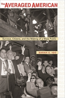 Averaged American: Surveys, Citizens, and the Making of a Mass Public by Igo, Sarah E.