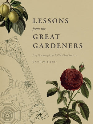Lessons from the Great Gardeners: Forty Gardening Icons and What They Teach Us by Biggs, Matthew