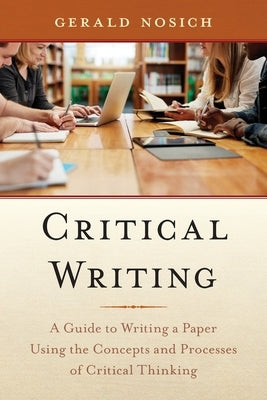 Critical Writing: A Guide to Writing a Paper Using the Concepts and Processes of Critical Thinking by Nosich, Gerald