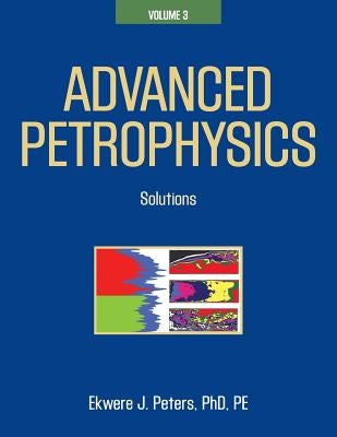 Advanced Petrophysics: Volume 3: Solutions by Peters Phd Pe, Ekwere J.