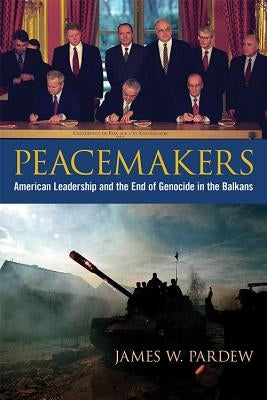 Peacemakers: American Leadership and the End of Genocide in the Balkans by Pardew, James W.