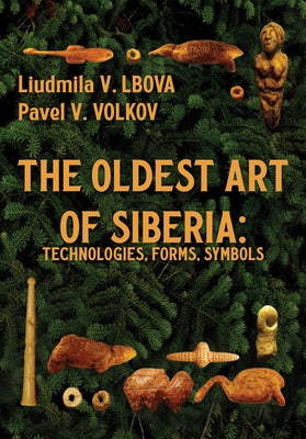 The Oldest Art of Siberia: Technologies, Forms, Symbols by Lbova, Liudmila V.