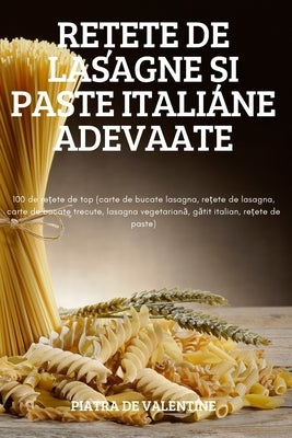 Re&#538;ete de Lasagne &#536;i Paste Italiane Adevaate by Piatra de Valentine