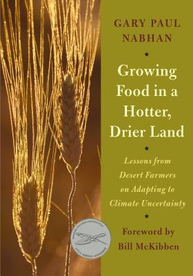 Growing Food in a Hotter, Drier Land: Lessons from Desert Farmers on Adapting to Climate Uncertainty by Nabhan, Gary Paul
