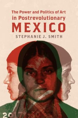 The Power and Politics of Art in Postrevolutionary Mexico by Smith, Stephanie J.