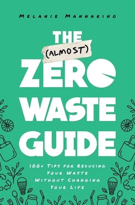 The (Almost) Zero-Waste Guide: 100+ Tips for Reducing Your Waste Without Changing Your Life by Mannarino, Melanie