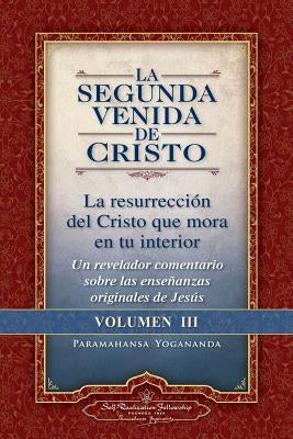 La Segunda Venida de Cristo, Volumen III: La Resurrecion del Cristo Que Mora En Tu Interior = the Second Coming of Christ, Vol.III by Yogananda, Paramahansa