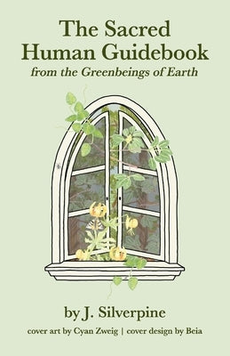 The Sacred Human Guidebook: From the Greenbeings of Earth by Silverpine, J.