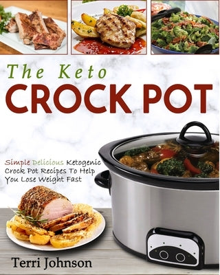 The Keto Crockpot: Simple Delicious Ketogenic Crock Pot Recipes To Help You Lose Weight Fast by Johnson, Terri