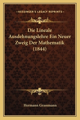 Die Lineale Ausdehnungslehre Ein Neuer Zweig Der Mathematik (1844) by Grassmann, Hermann