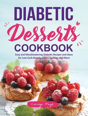 Diabetic Desserts Cookbook: Easy and Mouthwatering Diabetic Recipes and Ideas for Low-Carb Breads, Cakes, Cookies and More by Floyd, Carolyn