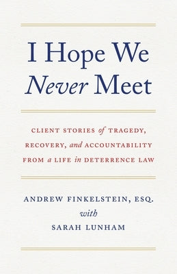 I Hope We Never Meet: Client Stories of Tragedy, Recovery, and Accountability from a Life in Deterrence Law by Finkelstein, Andrew