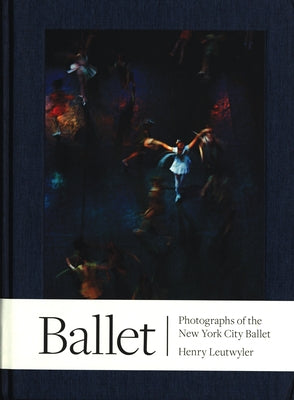 Henry Leutwyler: Ballet: Photographs of the New York City Ballet by Leutwyler, Henry