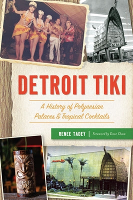 Detroit Tiki: A History of Polynesian Palaces & Tropical Cocktails by Tadey, Renee
