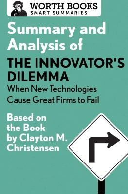 Summary and Analysis of the Innovator's Dilemma: When New Technologies Cause Great Firms to Fail: Based on the Book by Clayton Christensen by Worth Books