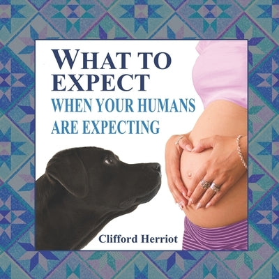 What to Expect When Your Humans are Expecting by Herriot, Clifford