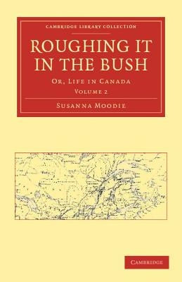 Roughing It in the Bush: Or, Life in Canada by Moodie, Susanna