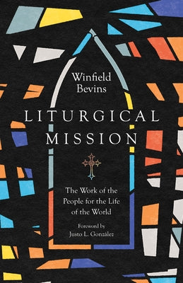 Liturgical Mission: The Work of the People for the Life of the World by Bevins, Winfield