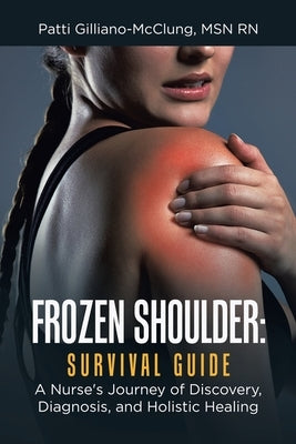 Frozen Shoulder: Survival Guide: A Nurse's Journey of Discovery, Diagnosis, and Holistic Healing by Gilliano-McClung, Patti