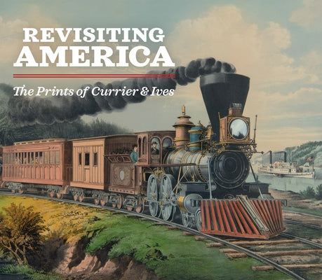 Revisiting America: The Prints of Currier & Ives by Clapper, Michael