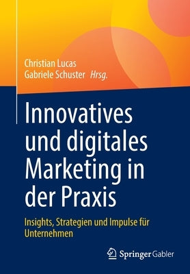 Innovatives Und Digitales Marketing in Der Praxis: Insights, Strategien Und Impulse Für Unternehmen by Lucas, Christian