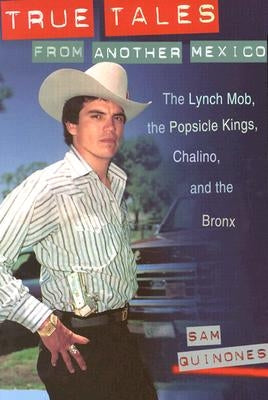 True Tales from Another Mexico: The Lynch Mob, the Popsicle Kings, Chalino, and the Bronx by Quinones, Sam