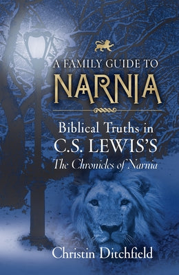 A Family Guide to Narnia: Biblical Truths in C.S. Lewis's the Chronicles of Narnia by Ditchfield, Christin