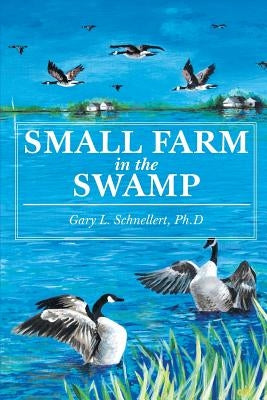 Small Farm in the Swamp by L. Schnellert Ph. D., Gary