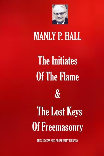 The Initiates Of The Flame & The Lost Keys Of Freemasonry by Hall, Manly P.