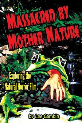 Massacred by Mother Nature Exploring the Natural Horror Film by Gambin, Lee