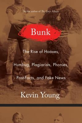 Bunk: The Rise of Hoaxes, Humbug, Plagiarists, Phonies, Post-Facts, and Fake News by Young, Kevin