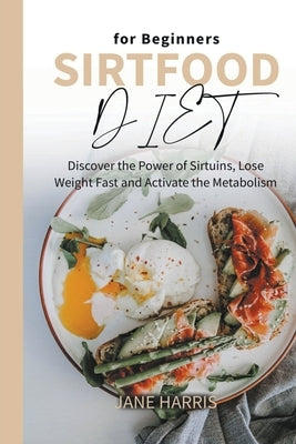 Sirtfood Diet for Beginners: Discover the Power of Sirtuins, Lose Weight Fast and Activate the Metabolism by Harris, Jane