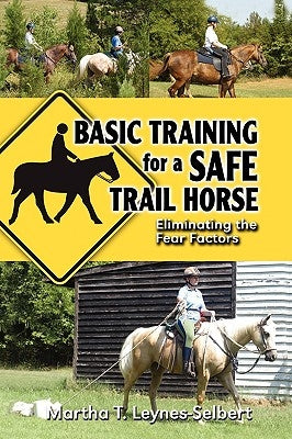 Basic Training for a Safe Trail Horse: Learn How to Improve Horse Behavior Without Resorting to Scare Tactics or Medicinal Supplements by Leynes-Selbert, Martha